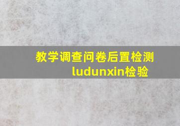 教学调查问卷后置检测 ludunxin检验